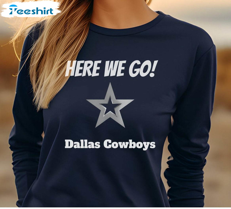 Here We Go Dallas Cowboys Shirt, Football Trendy Tee Tops Unisex Hoodie