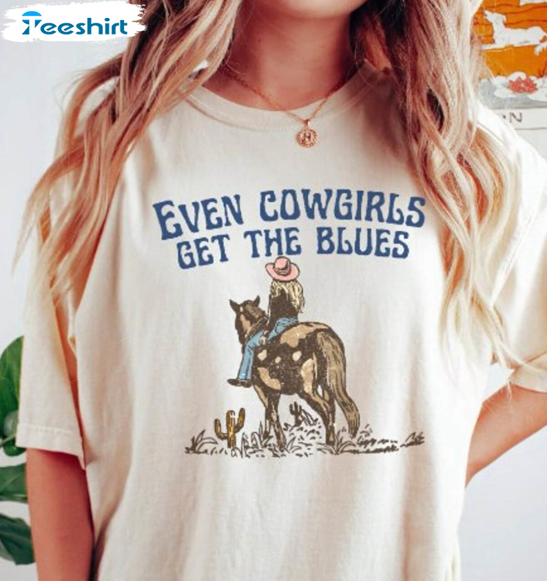 Even Cowgirls Get The Blues Country Shirt, Wild West Country Music Hoodie Short Sleeve Even Cowgirls Get The Blues Country Shirt, Wild West Country Music Hoodie Short Sleeve